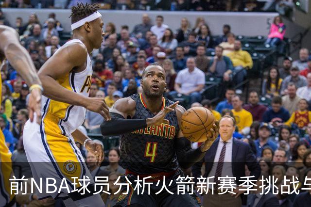 前NBA球员分析火箭新赛季挑战与健康隐忧