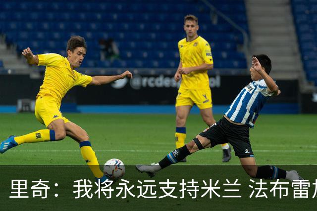里奇：我将永远支持米兰 法布雷加斯给我带来深刻印象